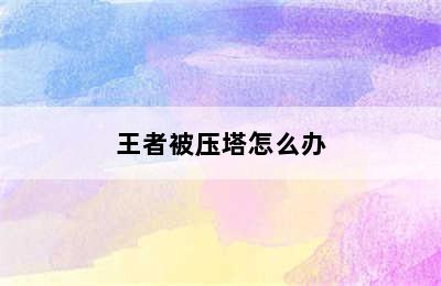 王者被压塔怎么办