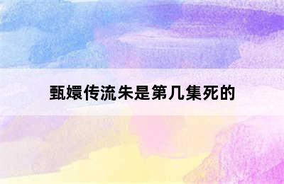 甄嬛传流朱是第几集死的