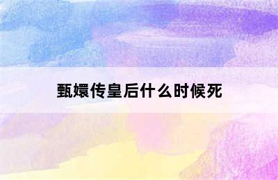 甄嬛传皇后什么时候死