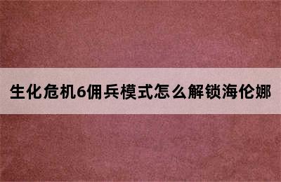 生化危机6佣兵模式怎么解锁海伦娜