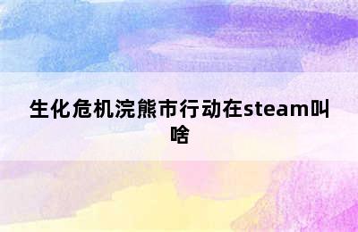 生化危机浣熊市行动在steam叫啥