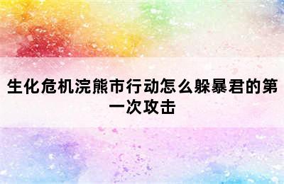 生化危机浣熊市行动怎么躲暴君的第一次攻击