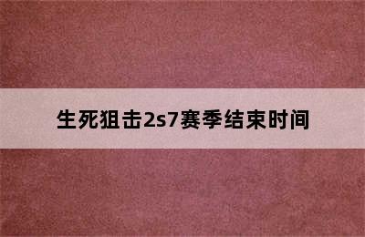 生死狙击2s7赛季结束时间