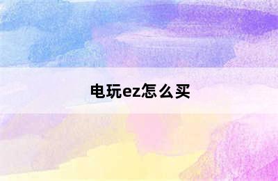 电玩ez怎么买