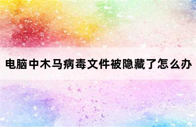 电脑中木马病毒文件被隐藏了怎么办