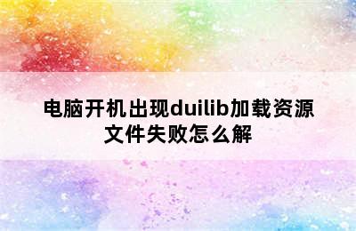 电脑开机出现duilib加载资源文件失败怎么解