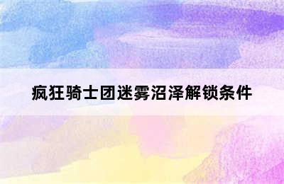 疯狂骑士团迷雾沼泽解锁条件