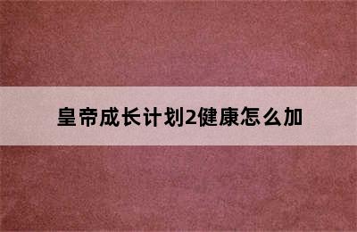 皇帝成长计划2健康怎么加