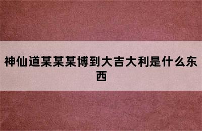 神仙道某某某博到大吉大利是什么东西