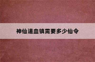 神仙道血镇需要多少仙令