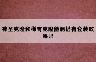 神圣克隆和稀有克隆能混搭有套装效果吗