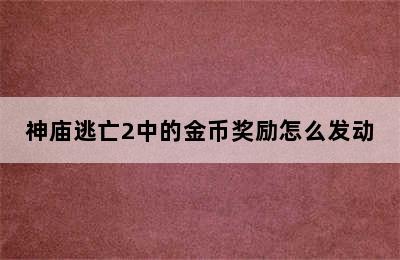 神庙逃亡2中的金币奖励怎么发动