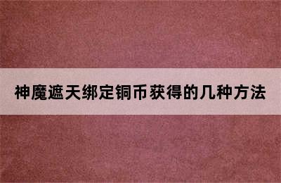 神魔遮天绑定铜币获得的几种方法