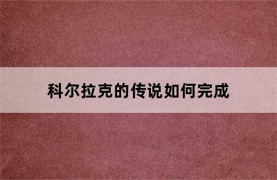 科尔拉克的传说如何完成