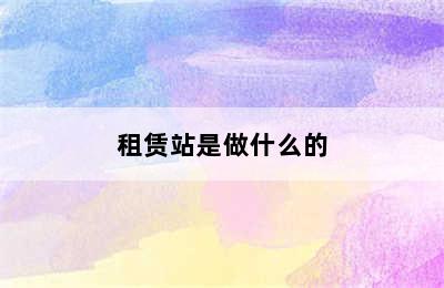 租赁站是做什么的