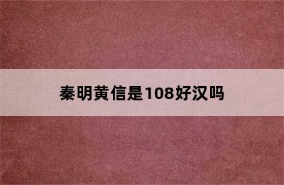 秦明黄信是108好汉吗