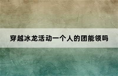 穿越冰龙活动一个人的团能领吗