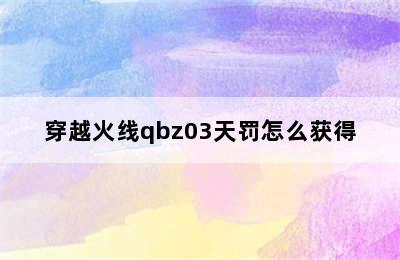 穿越火线qbz03天罚怎么获得