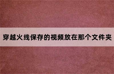 穿越火线保存的视频放在那个文件夹