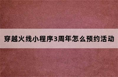 穿越火线小程序3周年怎么预约活动