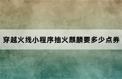 穿越火线小程序抽火麒麟要多少点券