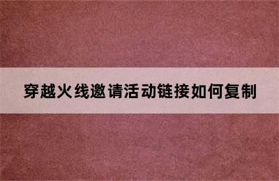 穿越火线邀请活动链接如何复制