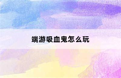 端游吸血鬼怎么玩