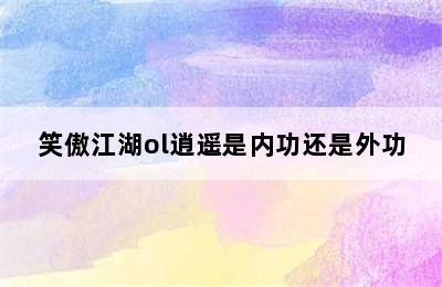 笑傲江湖ol逍遥是内功还是外功