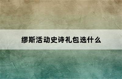 缪斯活动史诗礼包选什么