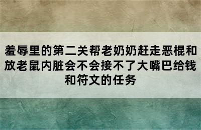 羞辱里的第二关帮老奶奶赶走恶棍和放老鼠内脏会不会接不了大嘴巴给钱和符文的任务