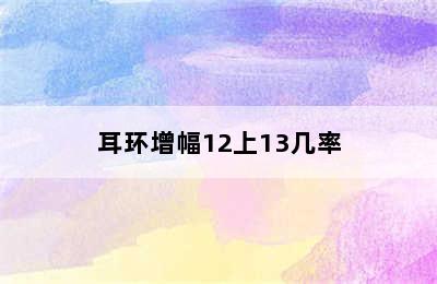 耳环增幅12上13几率