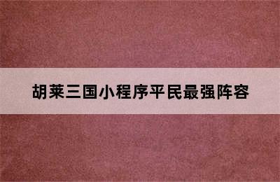 胡莱三国小程序平民最强阵容