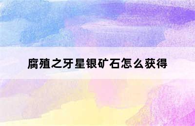 腐殖之牙星银矿石怎么获得