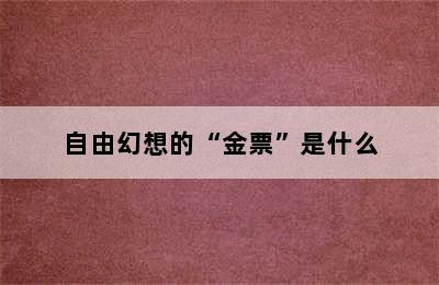 自由幻想的“金票”是什么