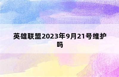 英雄联盟2023年9月21号维护吗