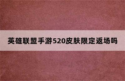 英雄联盟手游520皮肤限定返场吗