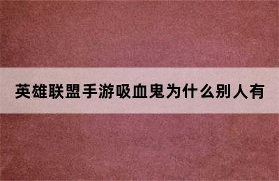 英雄联盟手游吸血鬼为什么别人有