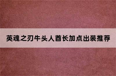 英魂之刃牛头人酋长加点出装推荐