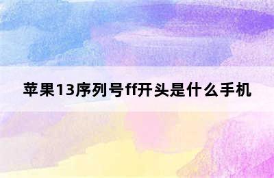 苹果13序列号ff开头是什么手机