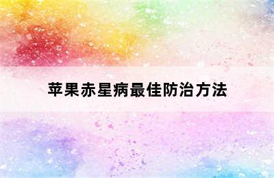 苹果赤星病最佳防治方法