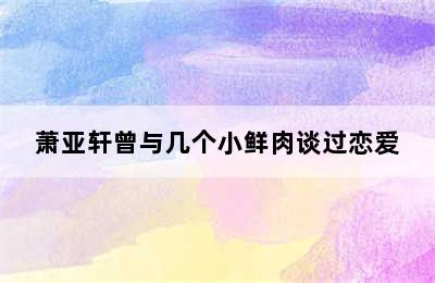 萧亚轩曾与几个小鲜肉谈过恋爱