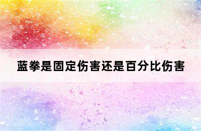 蓝拳是固定伤害还是百分比伤害