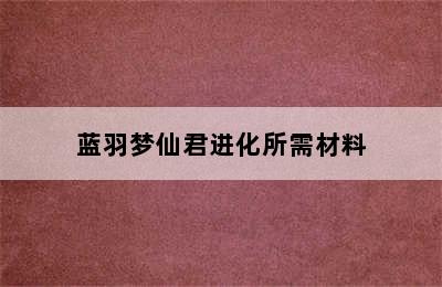 蓝羽梦仙君进化所需材料