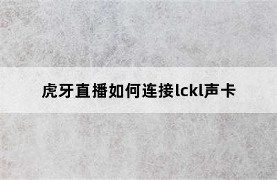 虎牙直播如何连接lckl声卡