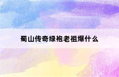 蜀山传奇绿袍老祖爆什么