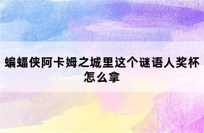 蝙蝠侠阿卡姆之城里这个谜语人奖杯怎么拿