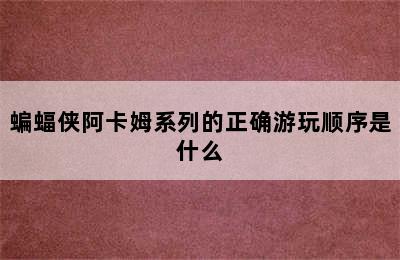 蝙蝠侠阿卡姆系列的正确游玩顺序是什么