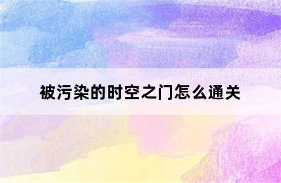 被污染的时空之门怎么通关