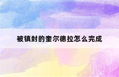 被镇封的奎尔德拉怎么完成