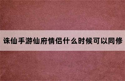 诛仙手游仙府情侣什么时候可以同修